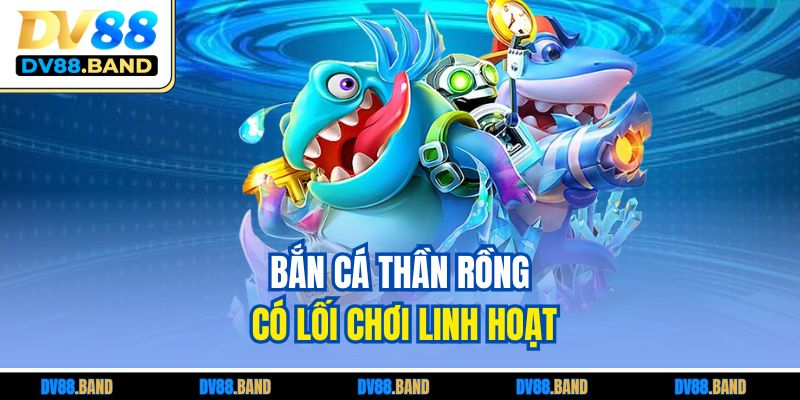 Bắn Cá Thần Rồng – Săn Thưởng Đỉnh Cao, Không Giới Hạn 3 Bắn cá Thần Rồng có lối chơi linh hoạt