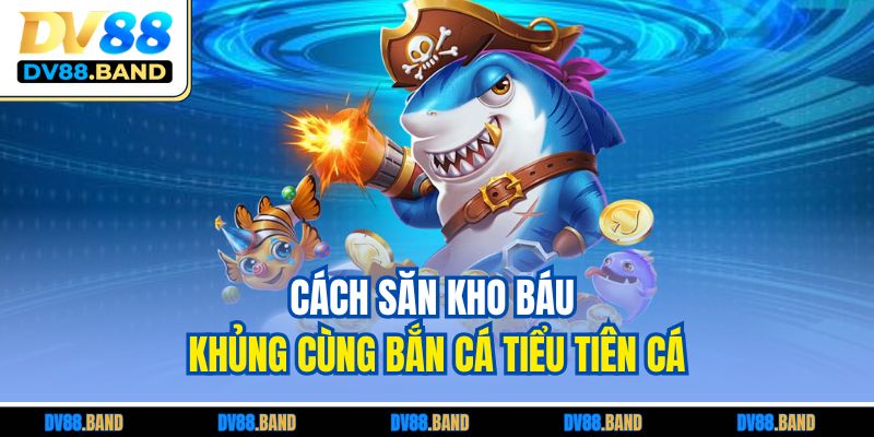 Bắn Cá Tiểu Tiên Cá – Trải Nghiệm Tiên Cảnh Đầy Hấp Dẫn 4 Cách săn kho báu khủng cùng bắn cá tiểu tiên cá