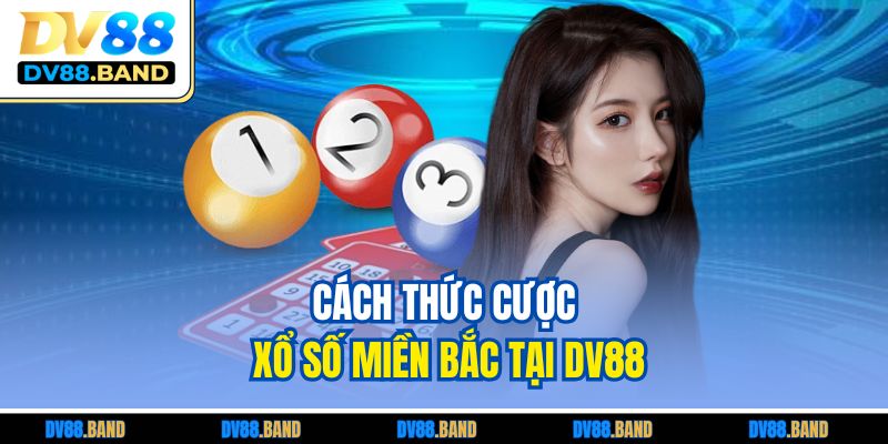 Xổ Số Miền Bắc - Cách Chơi Dễ Trúng Tại DV88 Uy Tín 3 Cách thức cược xổ số miền Bắc tại DV88Cách thức cược xổ số miền Bắc tại DV88