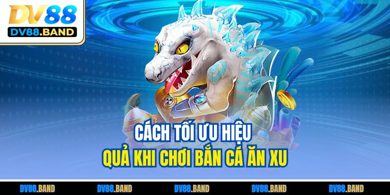 Bắn Cá Ăn Xu – Trò Chơi Đổi Thưởng Hấp Dẫn Mọi Thời Đại 4 Cách tối ưu hiệu quả khi chơi bắn cá ăn xu