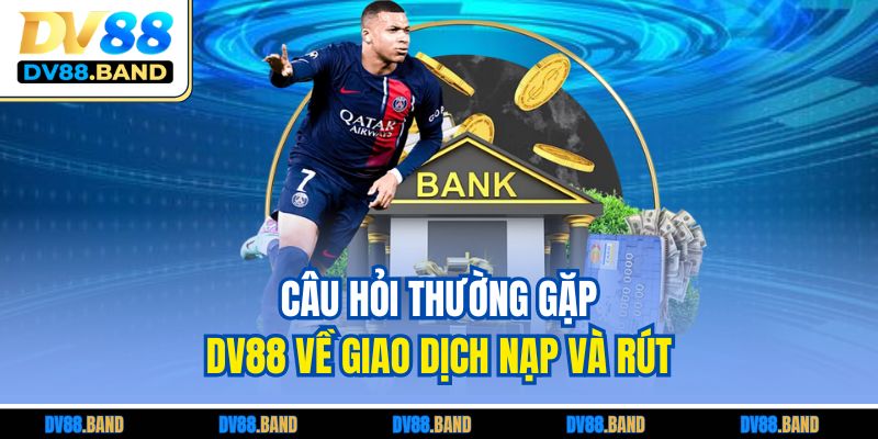 Câu hỏi thường gặp DV88 về giao dịch nạp và rút