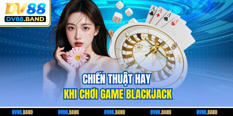 Chiến thuật hay khi chơi game blackjack