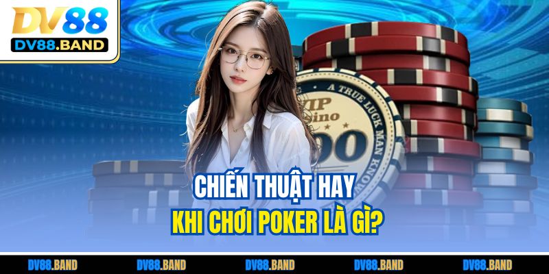 Poker Là Gì? Luật Cơ Bản Và Chiến Thuật Dành Cho Người Mới 4 Chiến thuật hay khi chơi Poker là gì?
