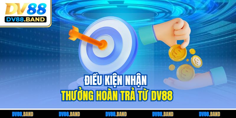 Khuyến Mãi Hoàn Trả Tại DV88 - Cơ Hội Tối Ưu Hóa Lợi Nhuận 3 Điều kiện nhận thưởng hoàn trả từ DV88