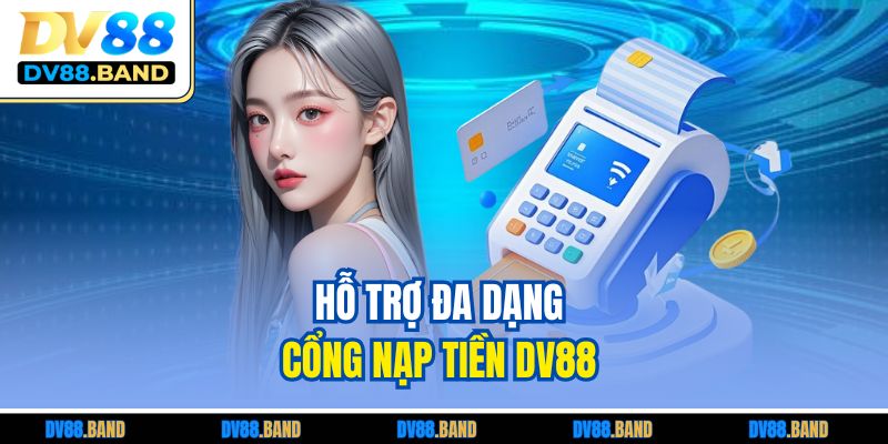 Nạp Tiền DV88 | Hướng Dẫn Bet Thủ Chi Tiết, Dễ Hiểu 2 Hỗ trợ đa dạng cổng nạp tiền DV88