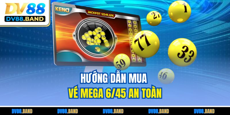 Xổ Số Mega 6/45 DV88 - Cơ Hội Thắng Jackpot Ấn Tượng 3 Hướng dẫn mua vé Mega 6/45 an toàn