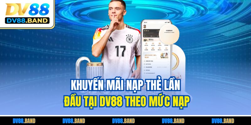 Khuyến Mãi Nạp Thẻ Lần Đầu Tại DV88 Nhận Thưởng Giá Trị 4 Khuyến mãi nạp thẻ lần đầu tại DV88 theo mức nạp