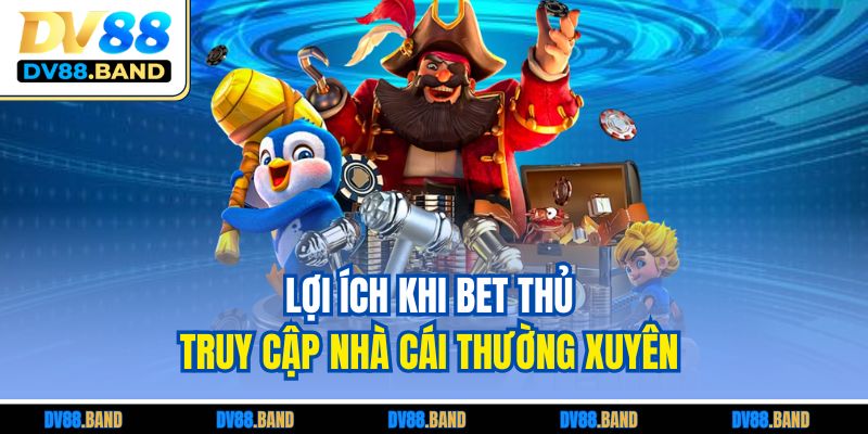Đăng Nhập DV88 Nhanh Gọn – Hướng Dẫn Chuẩn Từng Bước 4 Lợi ích khi bet thủ truy cập nhà cái thường xuyên