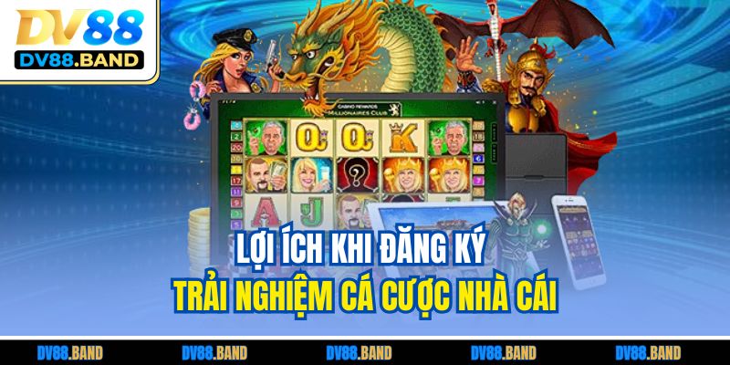 Đăng Ký DV88 Nhanh Gọn - Hướng Dẫn Chi Tiết Cho Người Mới 3 Lợi ích khi đăng ký trải nghiệm cá cược nhà cái