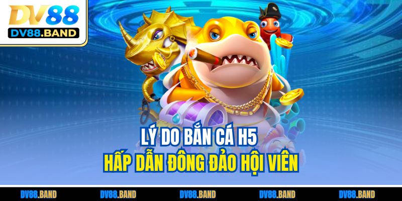 Bắn Cá H5 – Trải Nghiệm Giải Trí Đỉnh Cao Trên Mọi Thiết Bị 2 Lý do bắn cá H5 hấp dẫn đông đảo hội viên