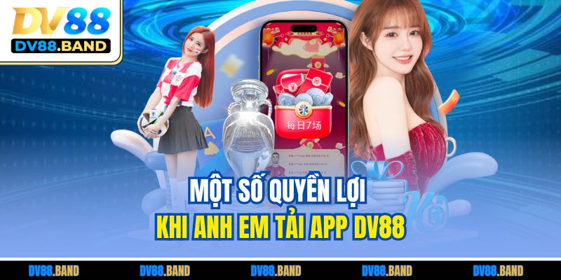 Một số quyền lợi khi anh em tải app DV88