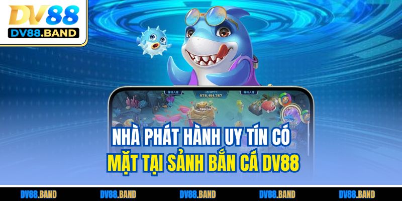 Nhà phát hành uy tín có mặt tại sảnh bắn cá DV88