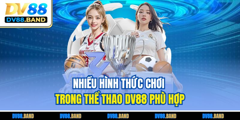 Nhiều hình thức chơi trong thể thao DV88 phù hợp