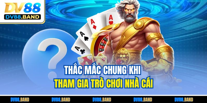 Thắc mắc chung khi tham gia trò chơi nhà cái